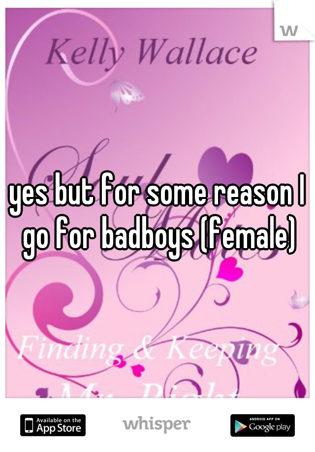 yes but for some reason I go for badboys (female)