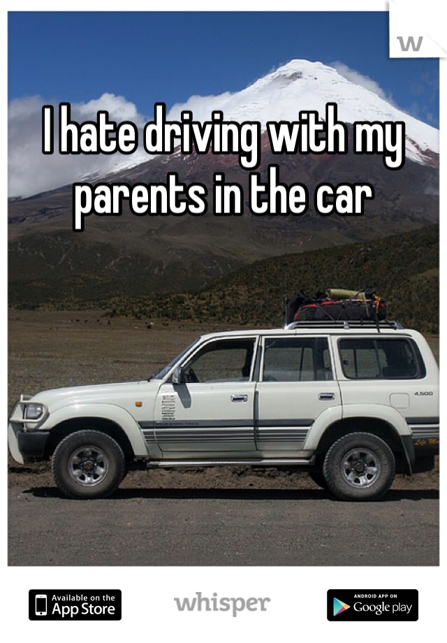 I hate driving with my parents in the car