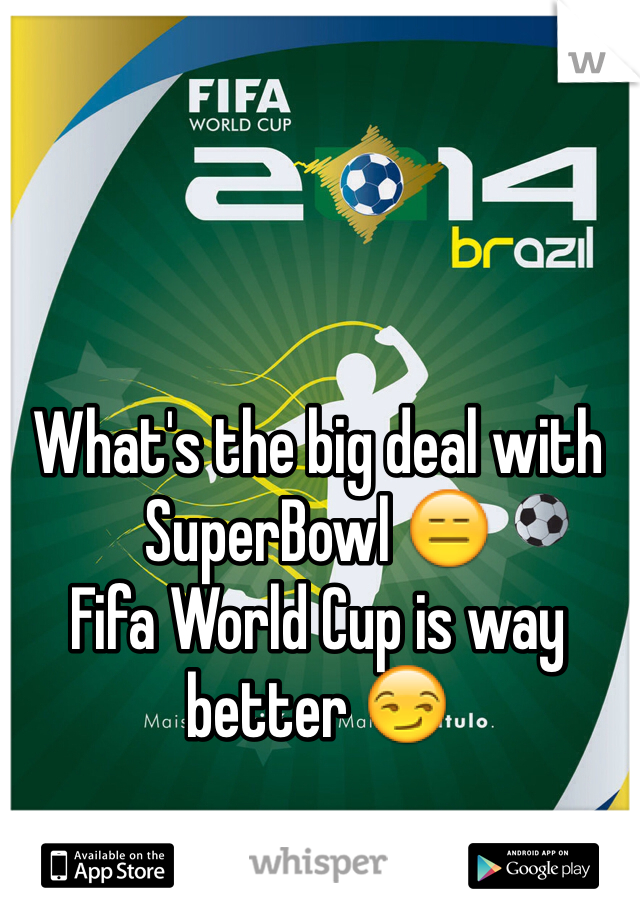 What's the big deal with SuperBowl 😑 
Fifa World Cup is way better 😏