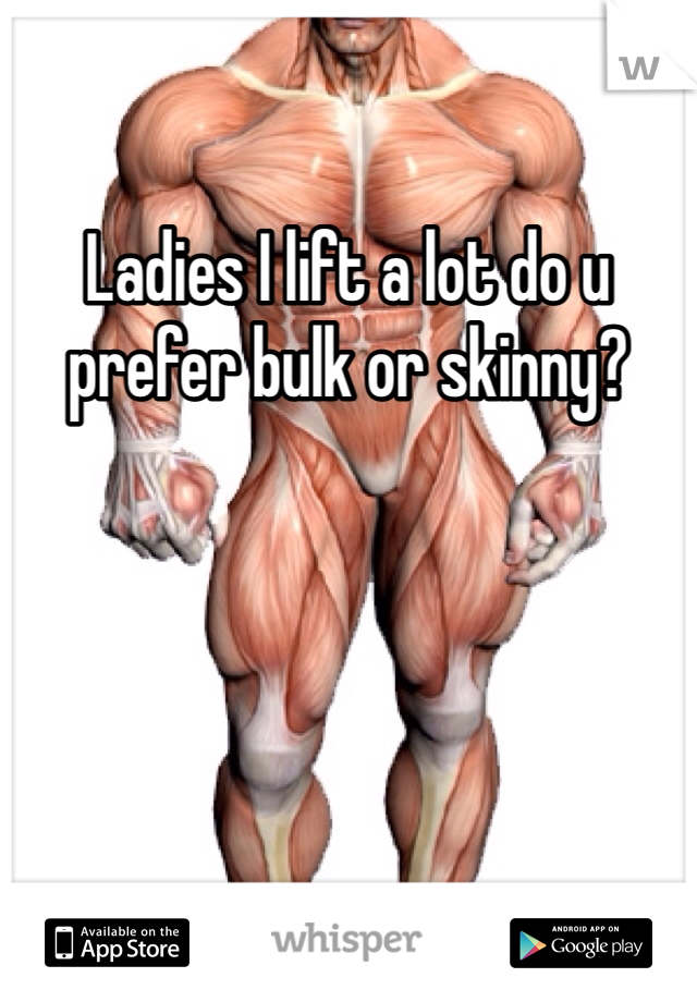 Ladies I lift a lot do u prefer bulk or skinny?