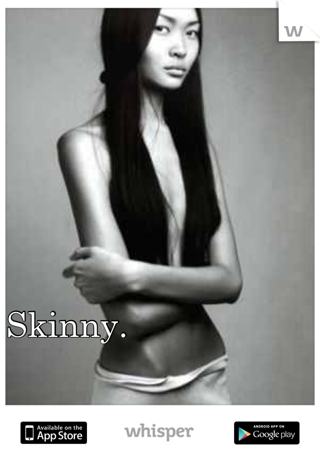 Skinny. 