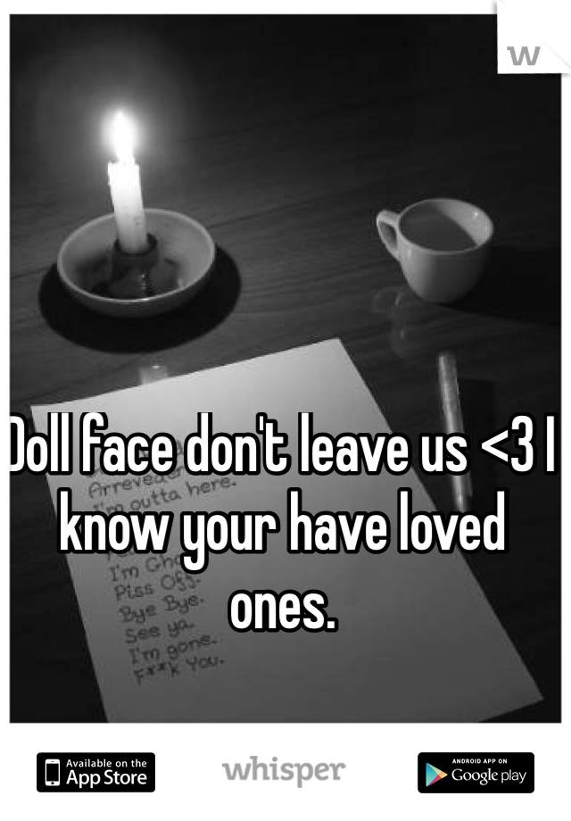 Doll face don't leave us <3 I know your have loved ones. 