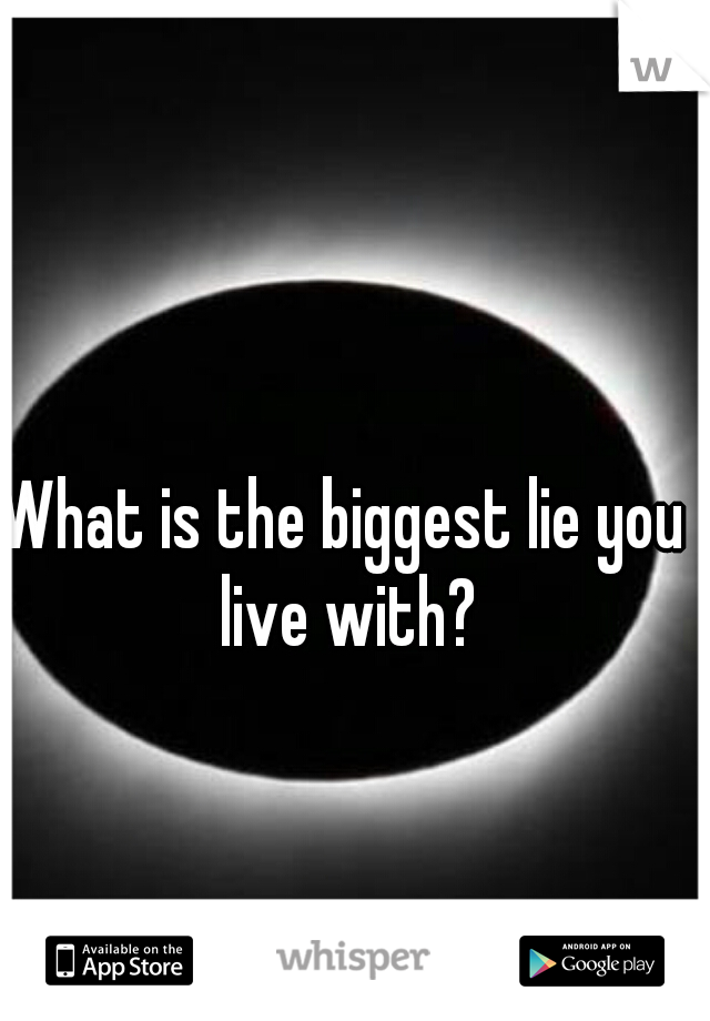 What is the biggest lie you live with?