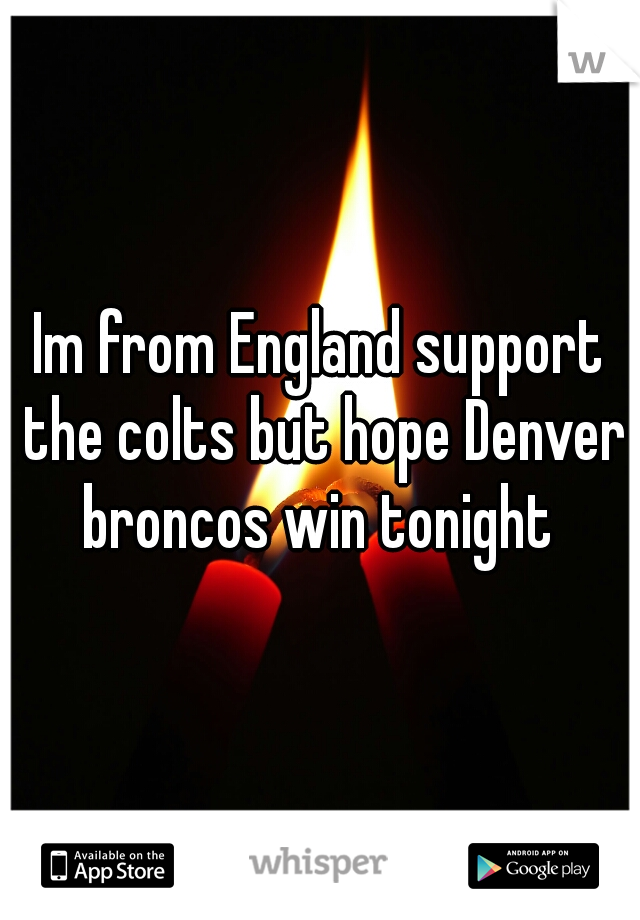 Im from England support the colts but hope Denver broncos win tonight 