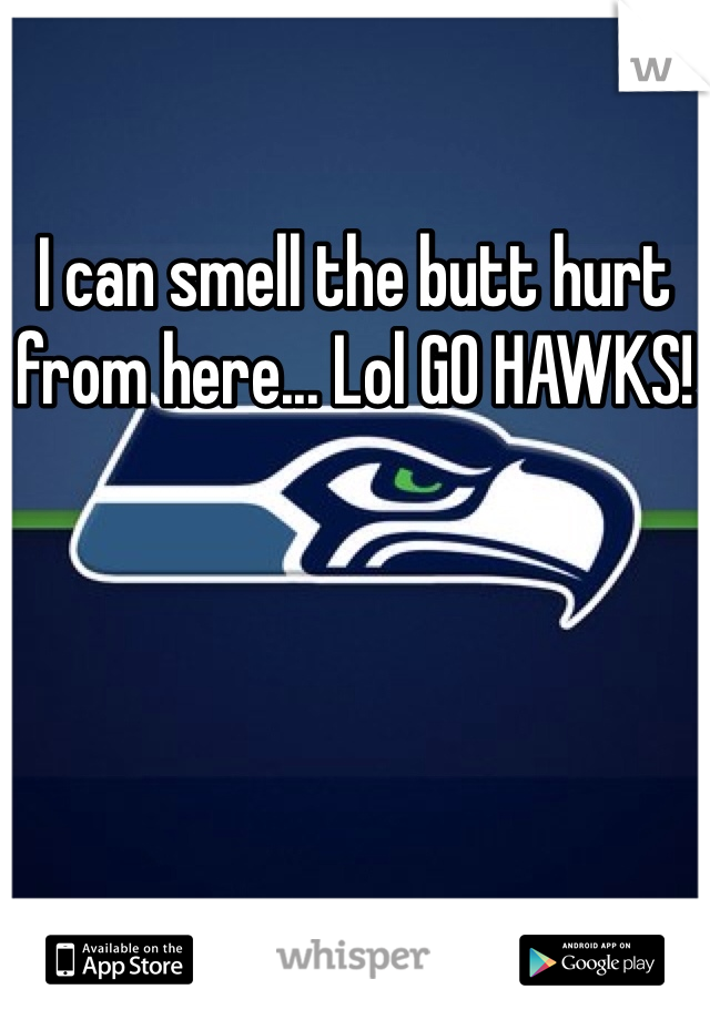 I can smell the butt hurt from here... Lol GO HAWKS!