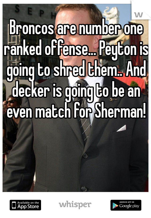 Broncos are number one ranked offense... Peyton is going to shred them.. And decker is going to be an even match for Sherman!