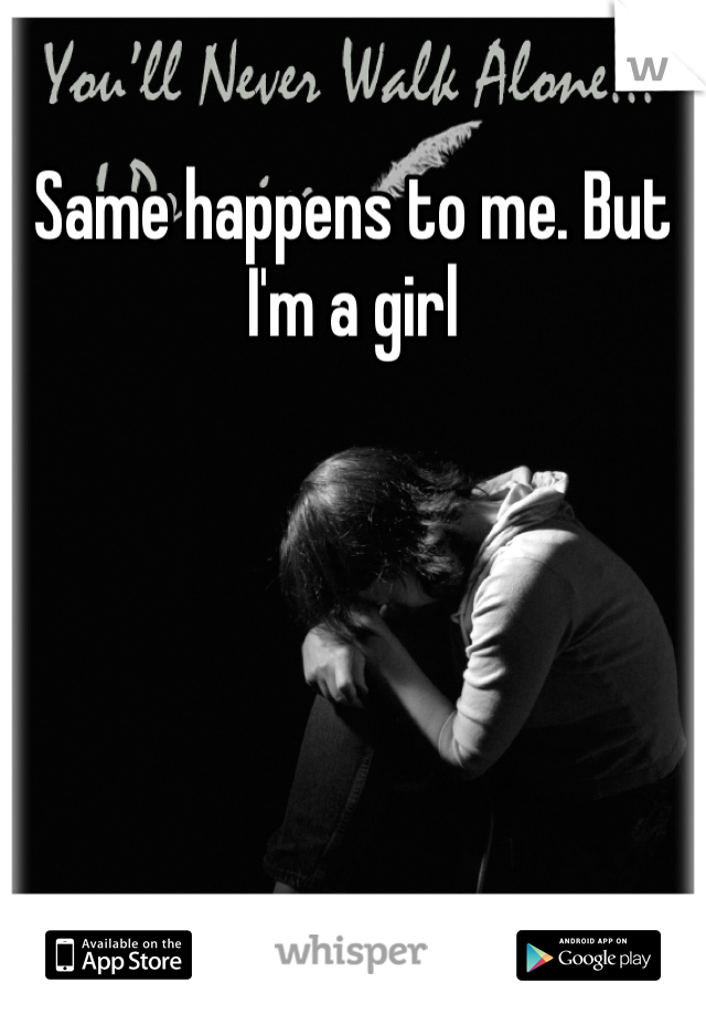 Same happens to me. But I'm a girl