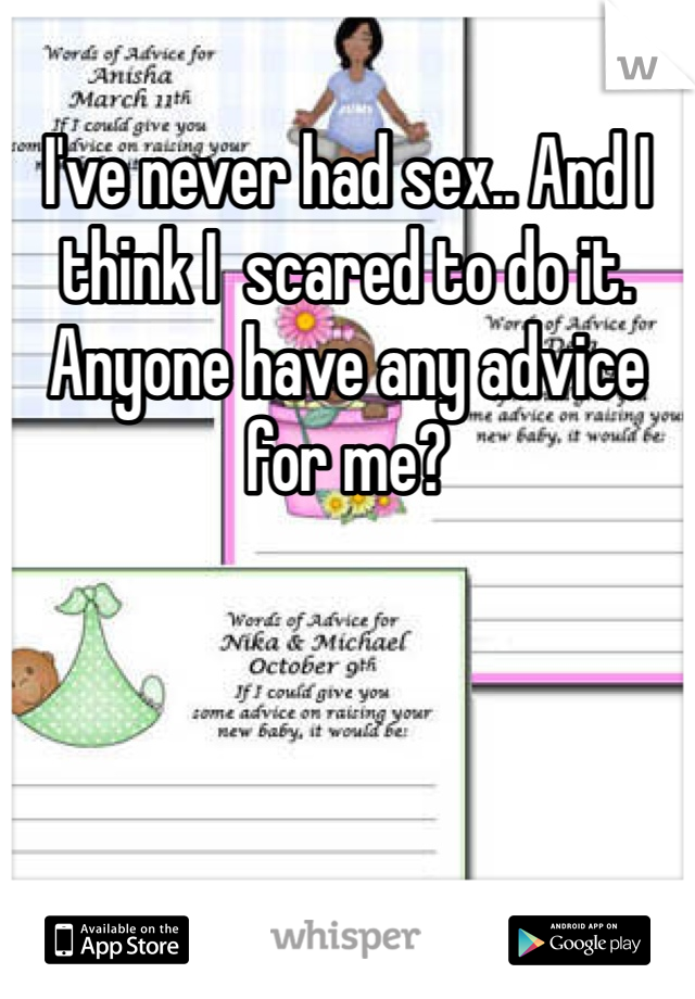 I've never had sex.. And I think I  scared to do it. Anyone have any advice for me? 