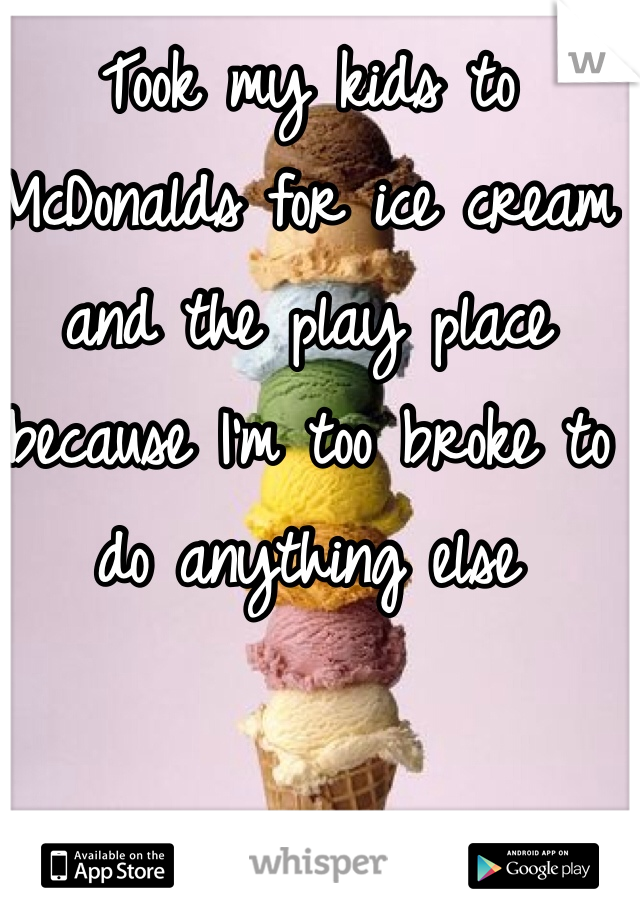 Took my kids to McDonalds for ice cream and the play place because I'm too broke to do anything else 