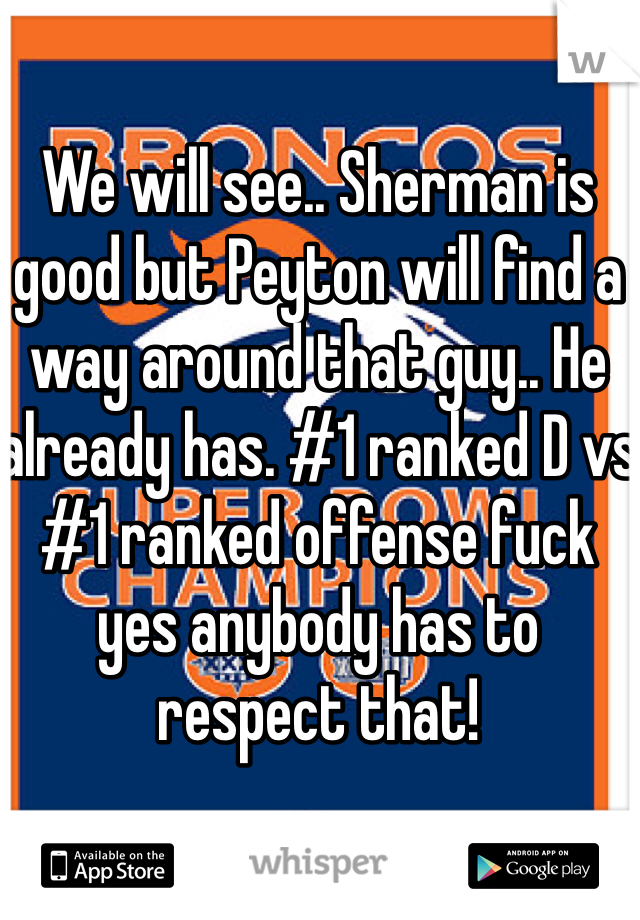 We will see.. Sherman is good but Peyton will find a way around that guy.. He already has. #1 ranked D vs #1 ranked offense fuck yes anybody has to respect that!