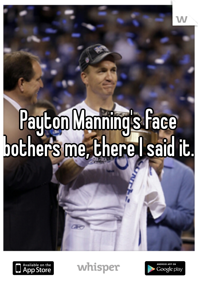 Payton Manning's face bothers me, there I said it. 