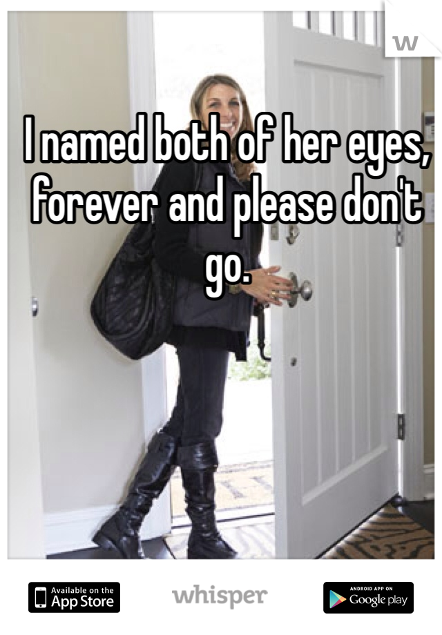 I named both of her eyes, forever and please don't go. 