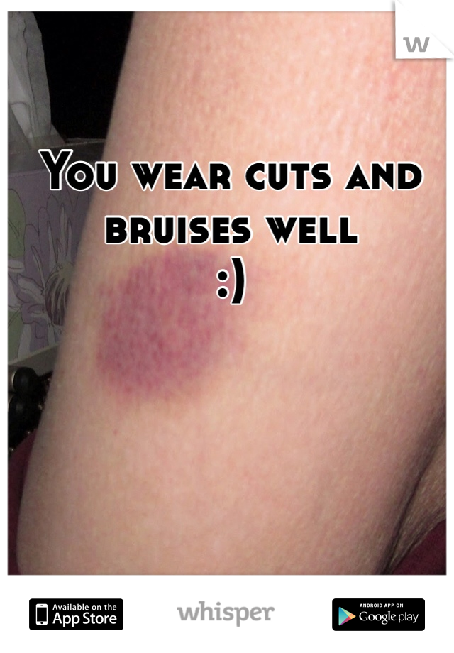 You wear cuts and bruises well 
:)