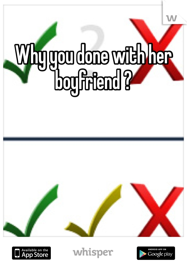 Why you done with her boyfriend ?