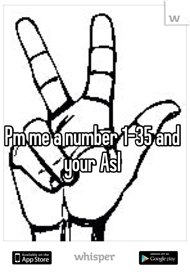 Pm me a number 1-35 and your Asl 