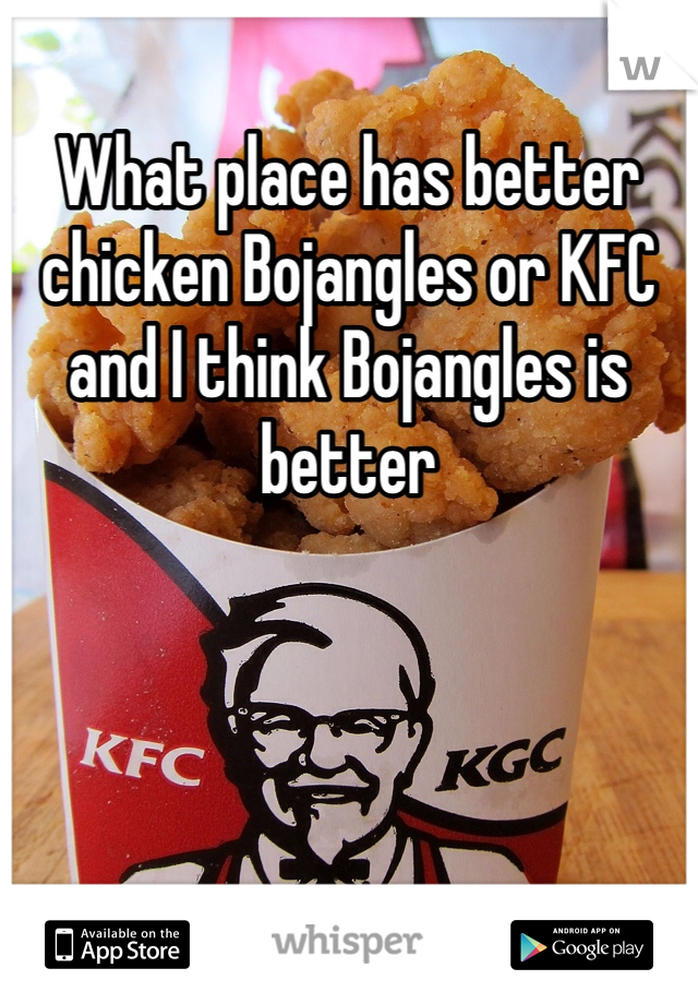 What place has better chicken Bojangles or KFC and I think Bojangles is better 