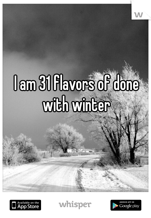 I am 31 flavors of done with winter 