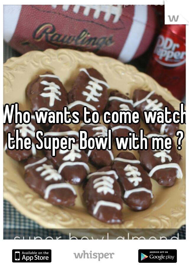 Who wants to come watch the Super Bowl with me ?