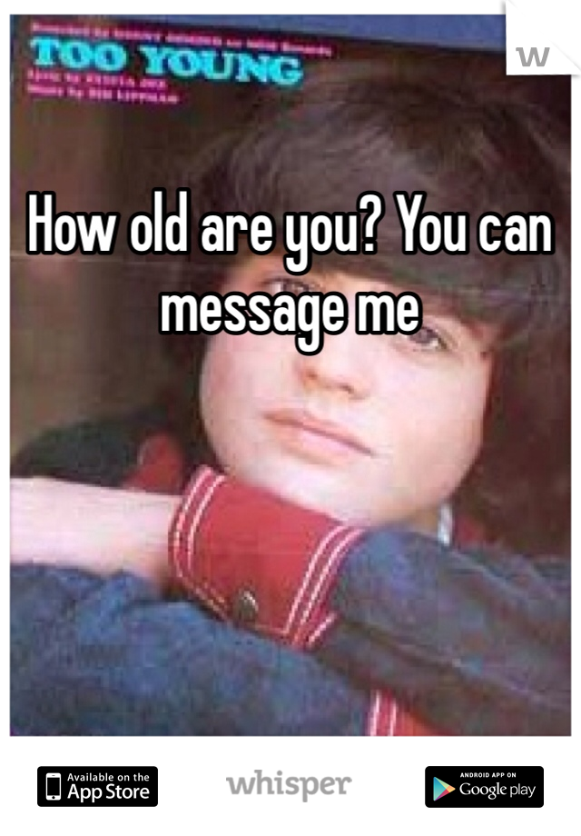 How old are you? You can message me