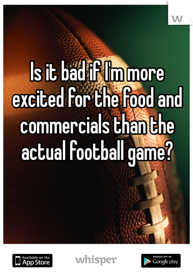 Is it bad if I'm more excited for the food and commercials than the actual football game?