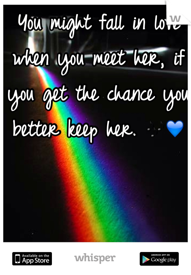 You might fall in love when you meet her, if you get the chance you better keep her. 🎶💙