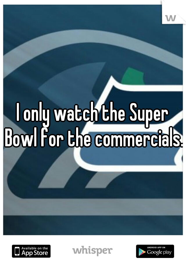 I only watch the Super Bowl for the commercials.