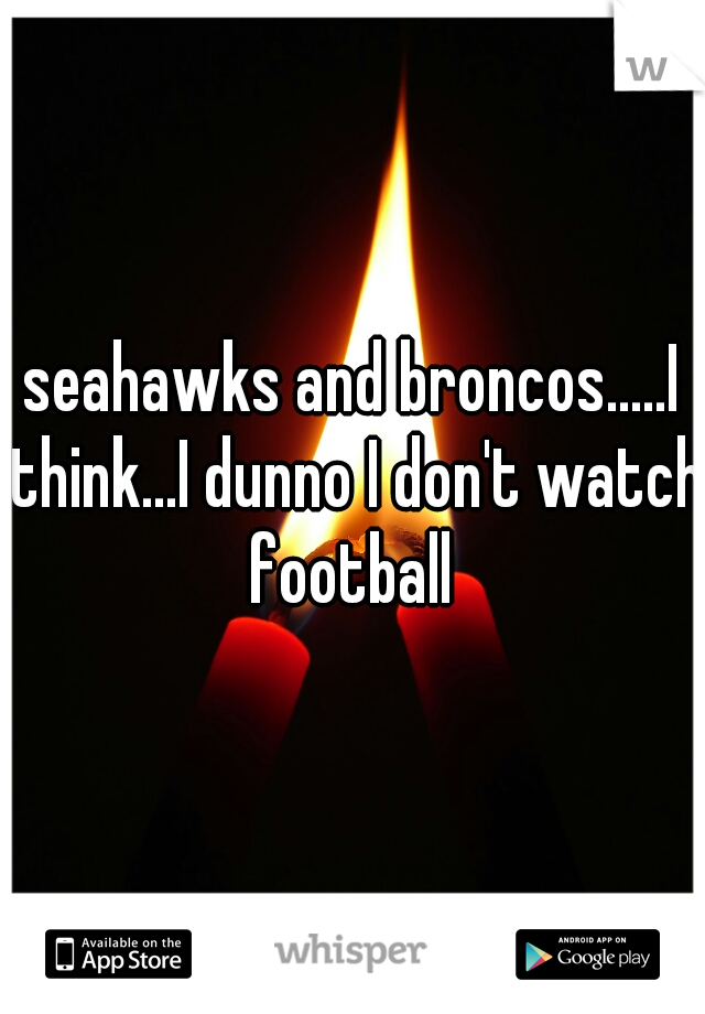 seahawks and broncos.....I think...I dunno I don't watch football 