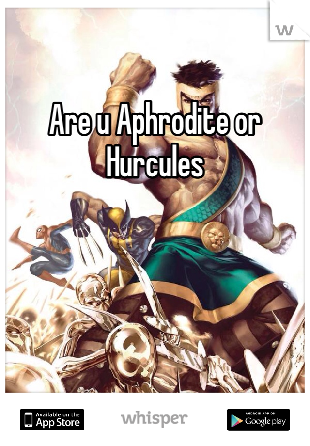 Are u Aphrodite or Hurcules