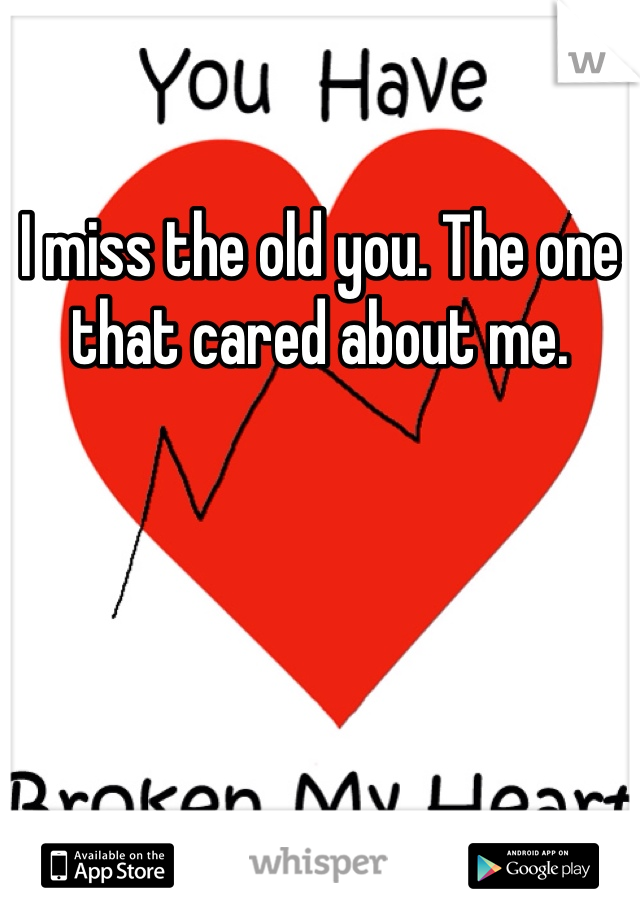 I miss the old you. The one that cared about me.