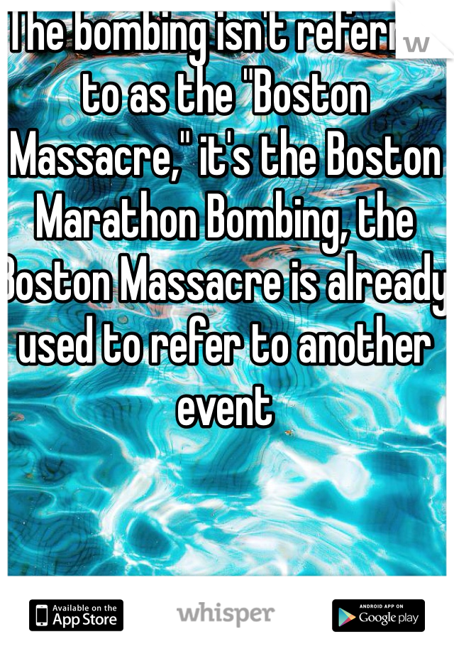 The bombing isn't referred to as the "Boston Massacre," it's the Boston Marathon Bombing, the Boston Massacre is already used to refer to another event 