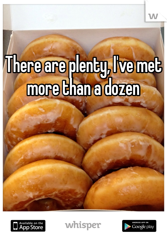 There are plenty, I've met more than a dozen