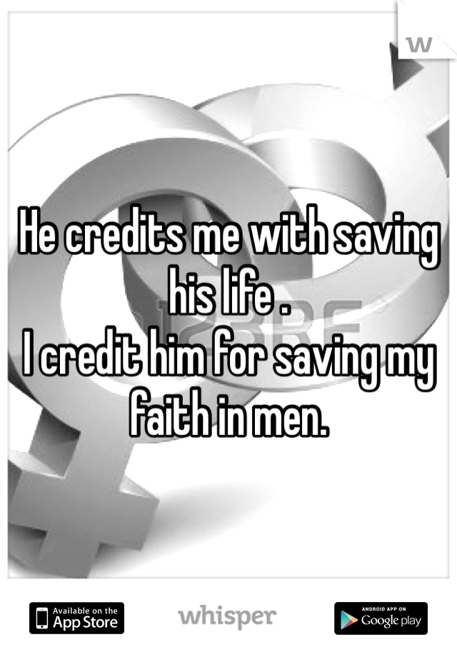 He credits me with saving his life . 
I credit him for saving my faith in men.
