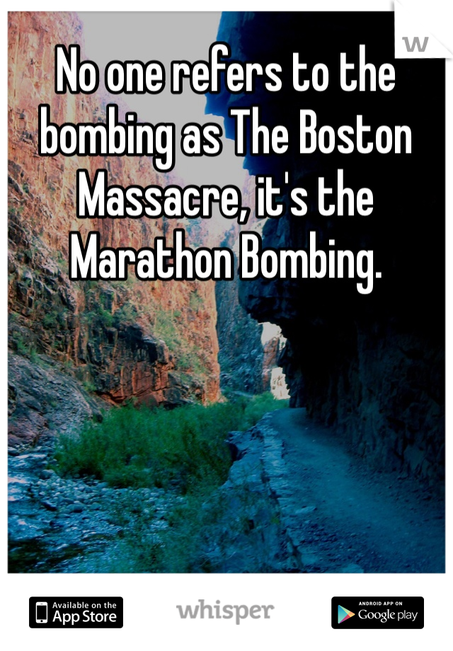 No one refers to the bombing as The Boston Massacre, it's the Marathon Bombing.