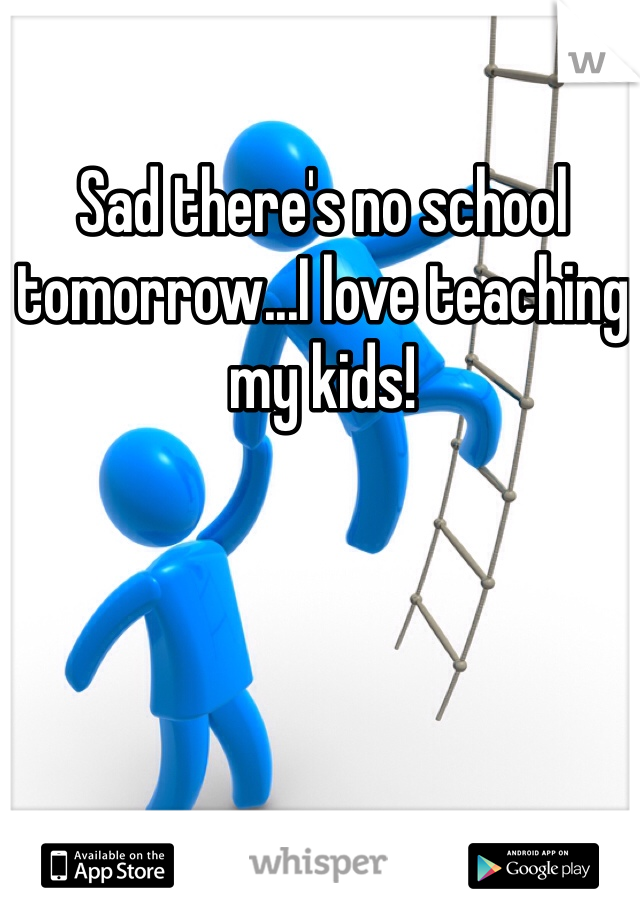 Sad there's no school tomorrow...I love teaching my kids! 
