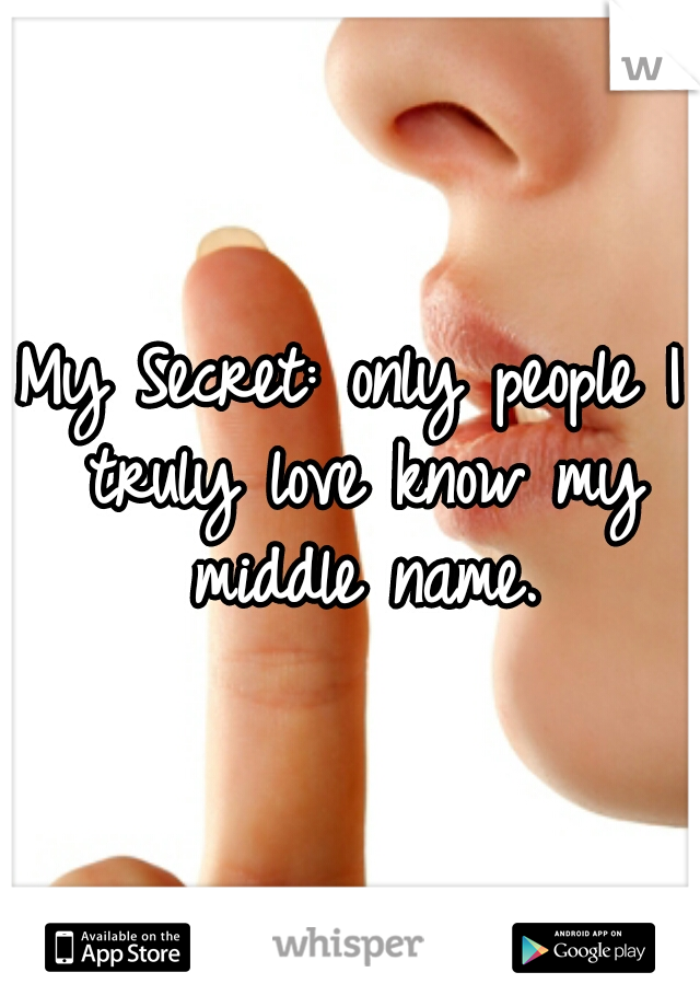 My Secret: only people I truly love know my middle name.