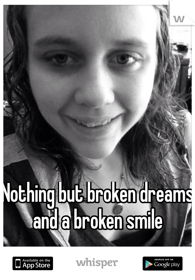 Nothing but broken dreams and a broken smile