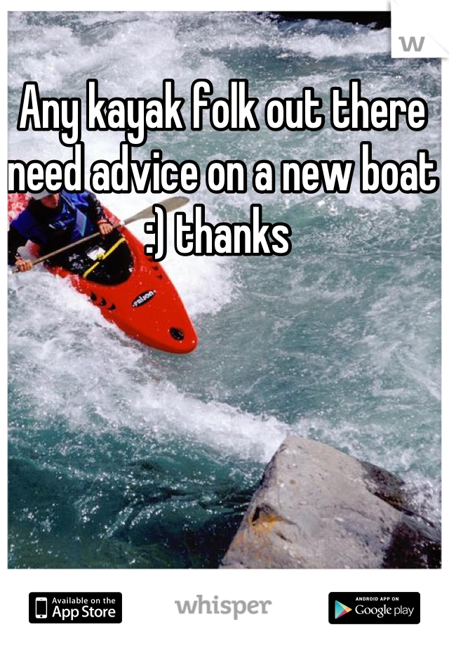 Any kayak folk out there need advice on a new boat :) thanks 