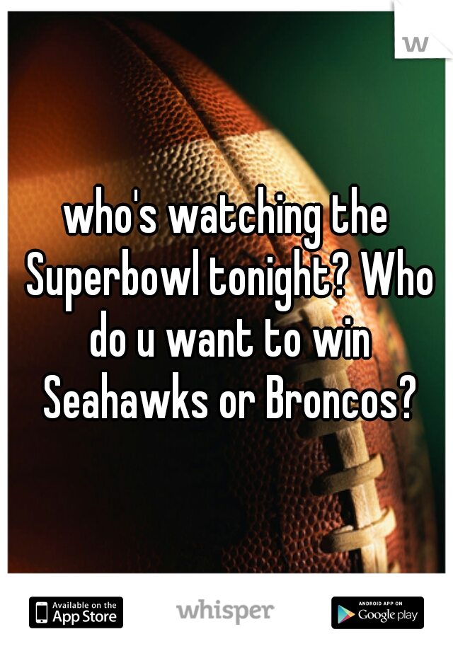 who's watching the Superbowl tonight? Who do u want to win Seahawks or Broncos?