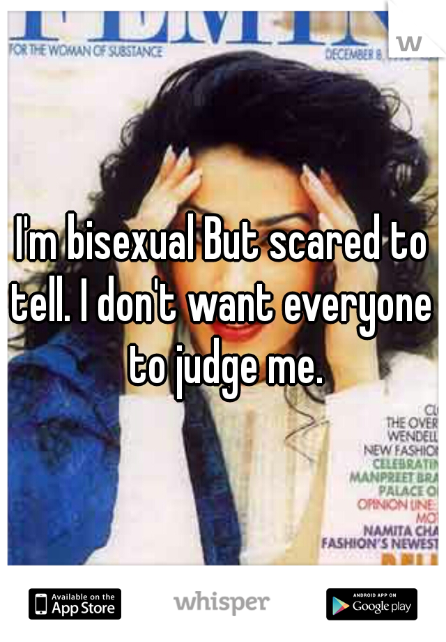 I'm bisexual But scared to tell. I don't want everyone  to judge me.