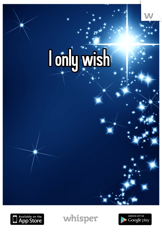 I only wish 