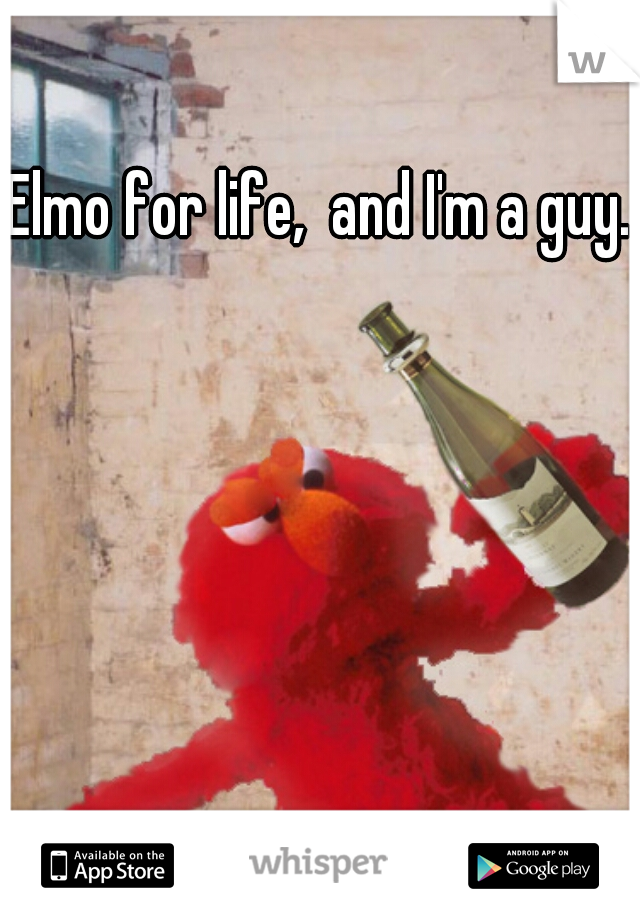 Elmo for life,  and I'm a guy.