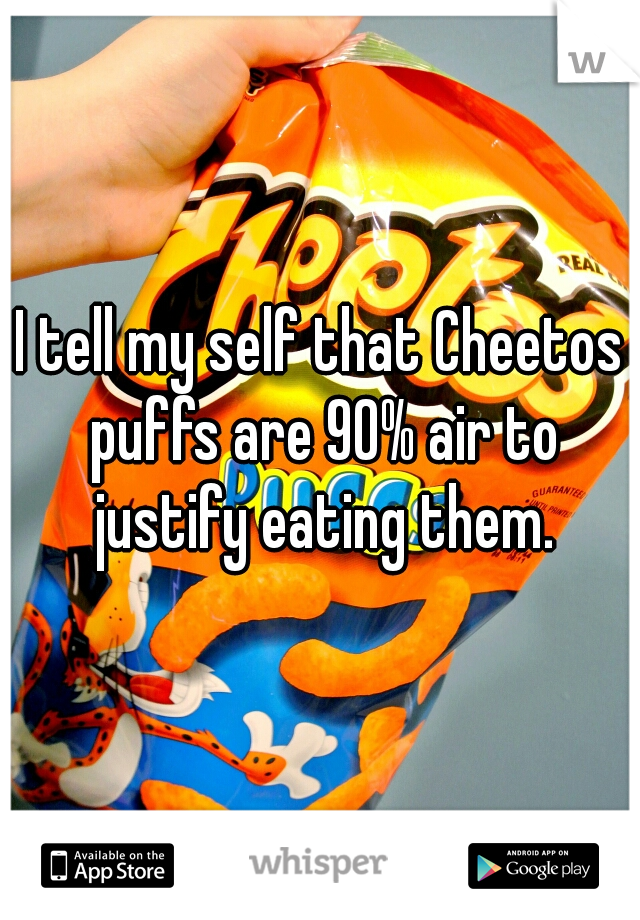 I tell my self that Cheetos puffs are 90% air to justify eating them.