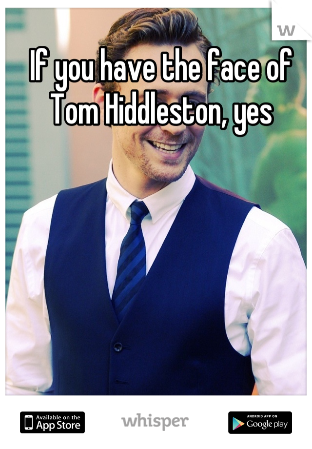 If you have the face of Tom Hiddleston, yes