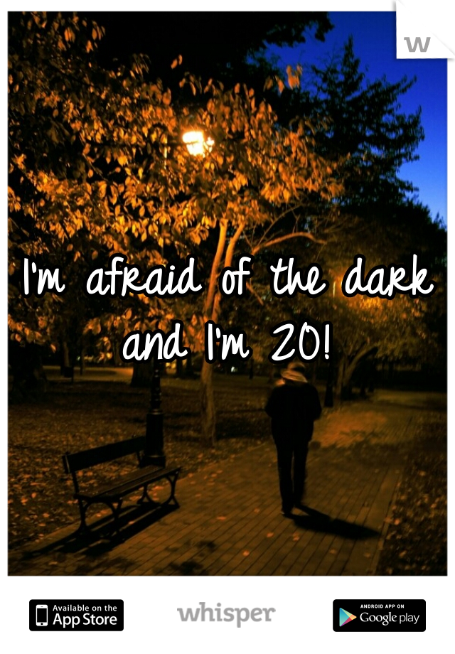 I'm afraid of the dark and I'm 20! 