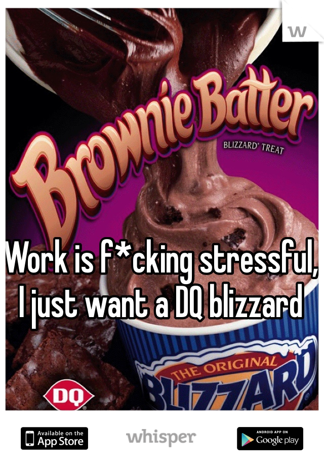 Work is f*cking stressful, I just want a DQ blizzard 