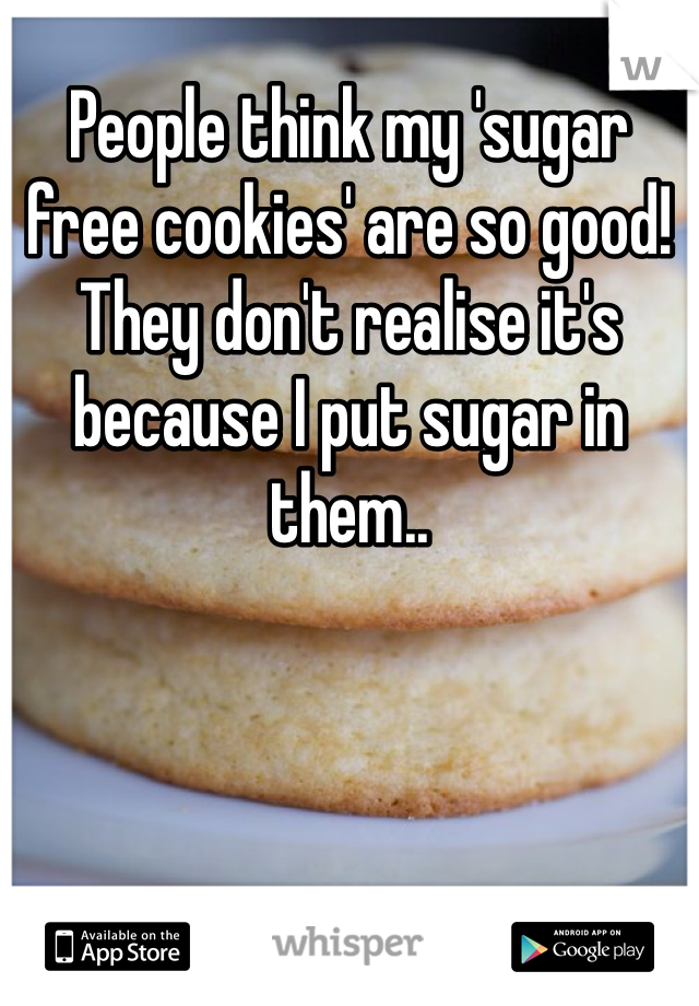 People think my 'sugar free cookies' are so good! They don't realise it's because I put sugar in them.. 