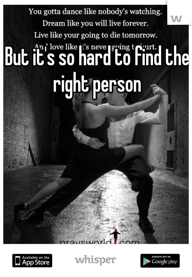 But it's so hard to find the right person