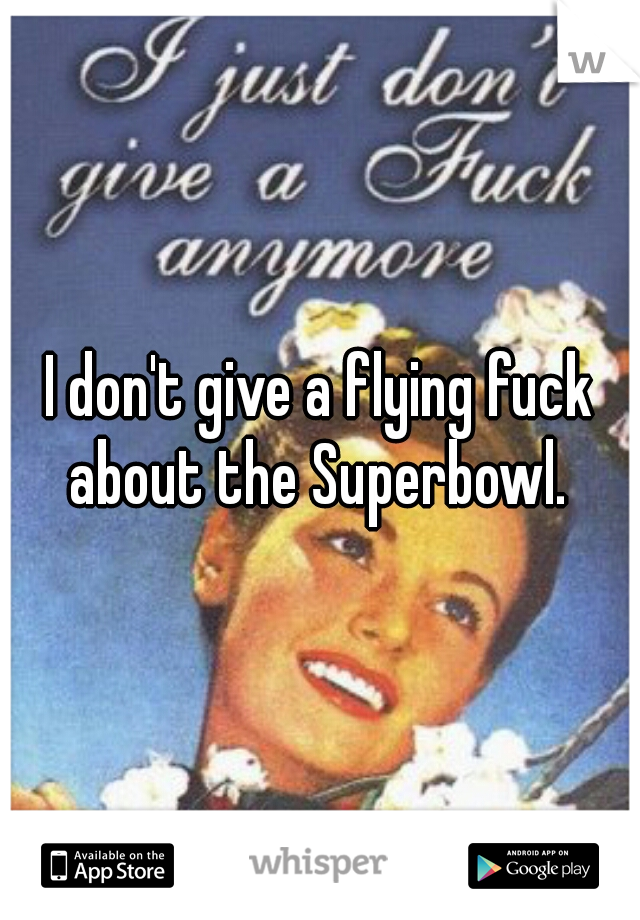 I don't give a flying fuck about the Superbowl. 