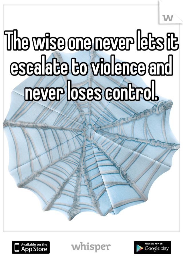 The wise one never lets it escalate to violence and never loses control. 