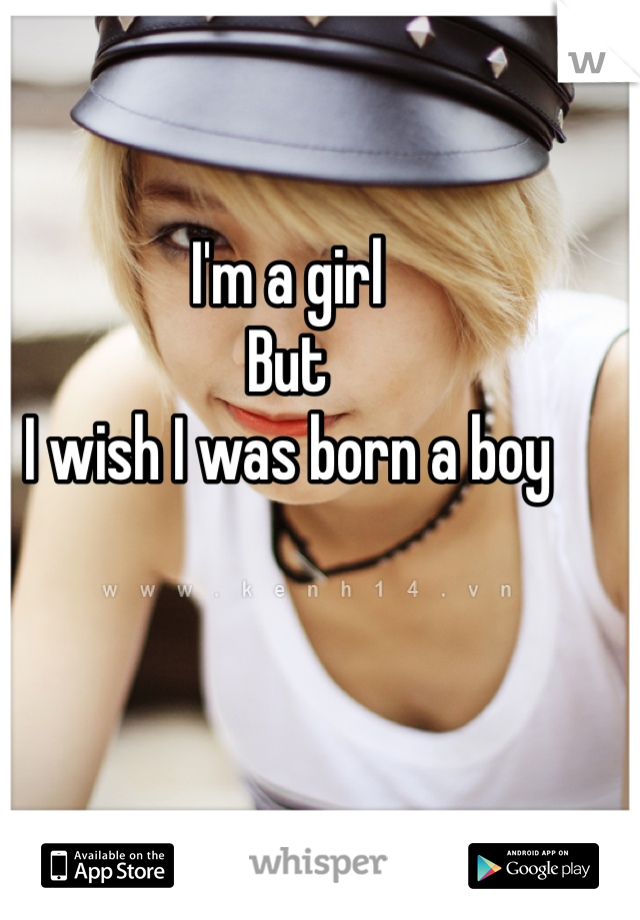 I'm a girl 
But 
I wish I was born a boy 